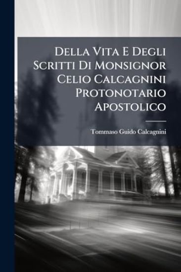 Della Vita E Degli Scritti Di Monsignor Celio Calcagnini Protonotario Apostolico