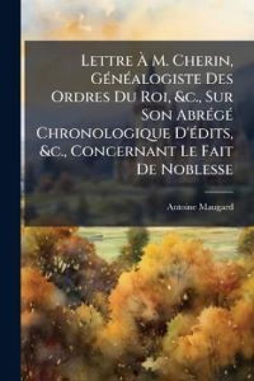Lettre Ã? M. Cherin, GÃ(c)nÃ(c)alogiste Des Ordres Du Roi, &c., Sur Son AbrÃ(c)gÃ(c) Chronologique D'Ã(c)dits, &c., Concernant Le Fait De Noblesse