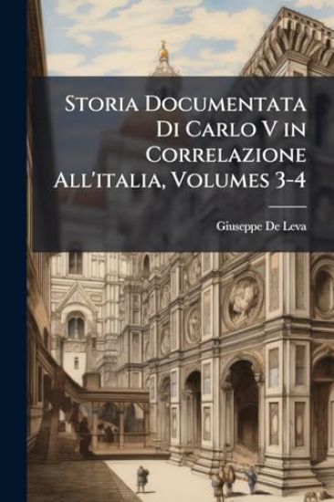 Storia Documentata Di Carlo V in Correlazione All'italia, Volumes 3-4