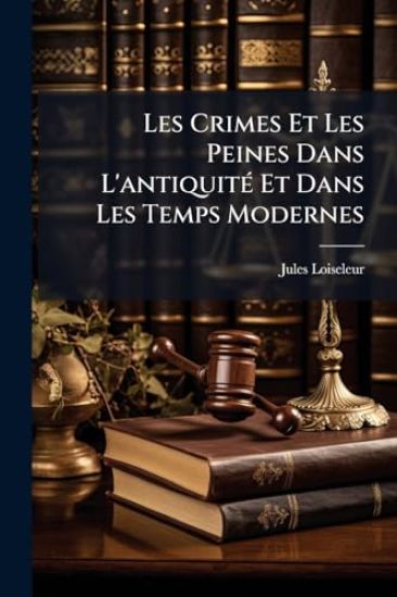 Les Crimes Et Les Peines Dans L'antiquitÃ(c) Et Dans Les Temps Modernes