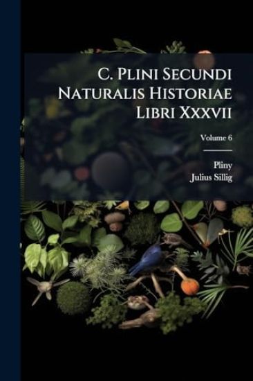 C. Plini Secundi Naturalis Historiae Libri Xxxvii