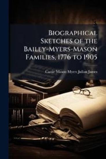 Biographical Sketches of the Bailey-Myers-Mason Families, 1776 to 1905