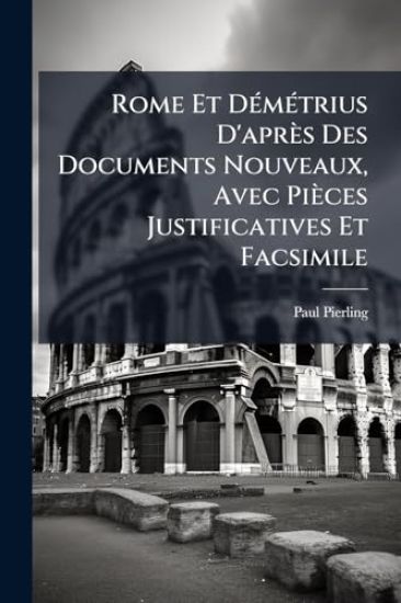 Rome Et DÃ(c)mÃ(c)trius D'après Des Documents Nouveaux, Avec Pièces Justificatives Et Facsimile