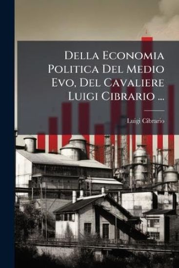 Della Economia Politica Del Medio Evo, Del Cavaliere Luigi Cibrario ...