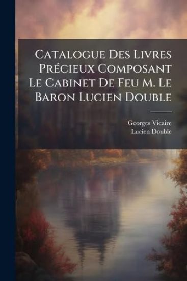 Catalogue Des Livres PrÃ(c)cieux Composant Le Cabinet De Feu M. Le Baron Lucien Double
