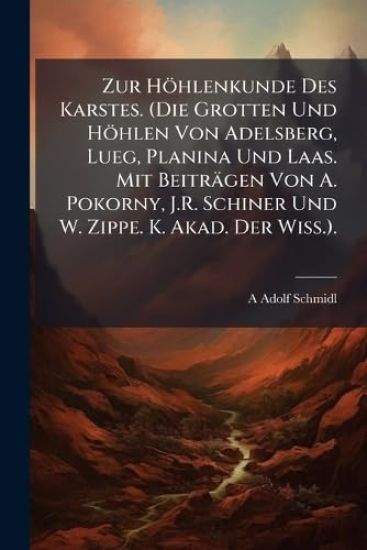 Zur Höhlenkunde Des Karstes. (Die Grotten Und Höhlen Von Adelsberg, Lueg, Planina Und Laas. Mit Beiträgen Von A. Pokorny, J.R. Schiner Und W. Zippe. K. Akad. Der Wiss.).