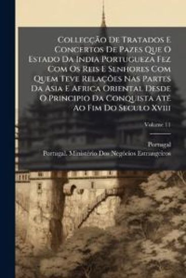 CollecçÃ£o De Tratados E Concertos De Pazes Que O Estado Da India Portugueza Fez Com Os Reis E Senhores Com Quem Teve RelaçÃµes Nas Partes Da Asia E Africa Oriental Desde O Principio Da Conquista AtÃ(c) Ao Fim Do Seculo Xviii