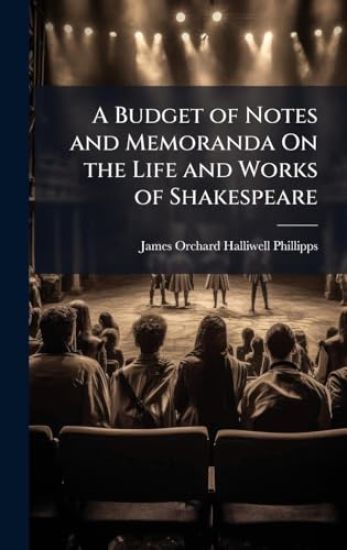 A Budget of Notes and Memoranda On the Life and Works of Shakespeare