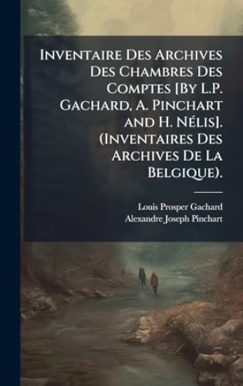 Inventaire Des Archives Des Chambres Des Comptes [By L.P. Gachard, A. Pinchart and H. NÃ(c)lis]. (Inventaires Des Archives De La Belgique).