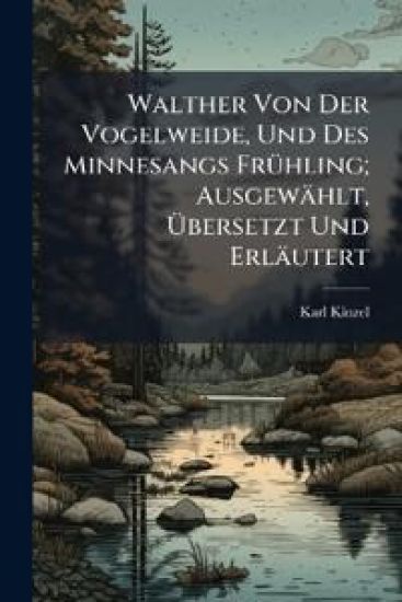 Walther Von Der Vogelweide, Und Des Minnesangs FrÃ1/4hling; Ausgewählt, Ã?bersetzt Und Erläutert