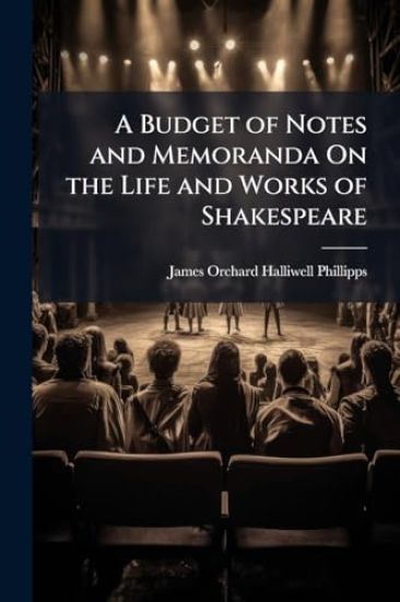 A Budget of Notes and Memoranda On the Life and Works of Shakespeare