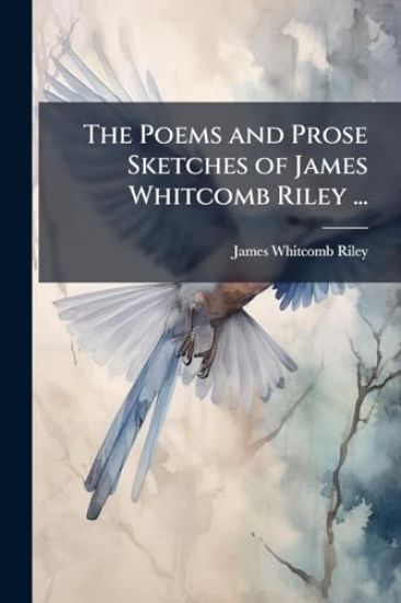 The Poems and Prose Sketches of James Whitcomb Riley ...