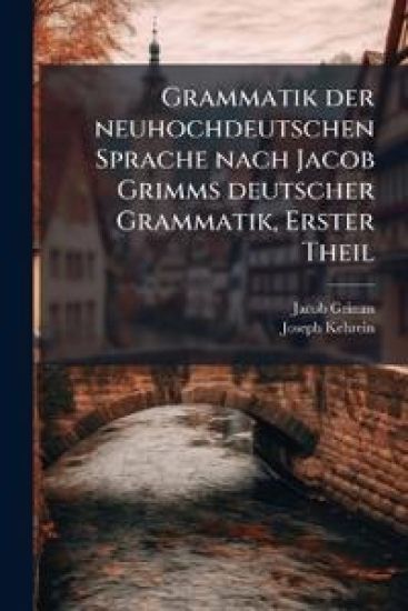 Grammatik der neuhochdeutschen Sprache nach Jacob Grimms deutscher Grammatik, Erster Theil