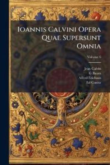Ioannis Calvini Opera Quae Supersunt Omnia