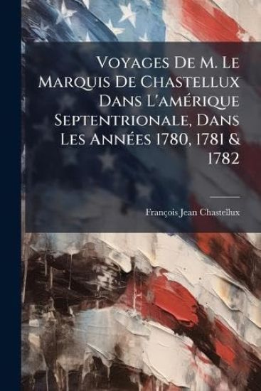 Voyages De M. Le Marquis De Chastellux Dans L'amÃ(c)rique Septentrionale, Dans Les AnnÃ(c)es 1780, 1781 & 1782