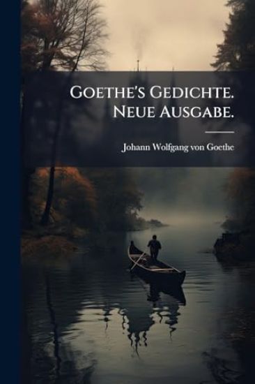 Goethe's Gedichte. Neue Ausgabe.