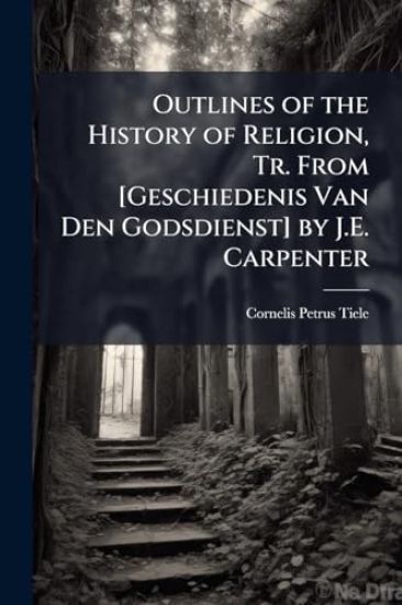 Outlines of the History of Religion, Tr. From [Geschiedenis Van Den Godsdienst] by J.E. Carpenter