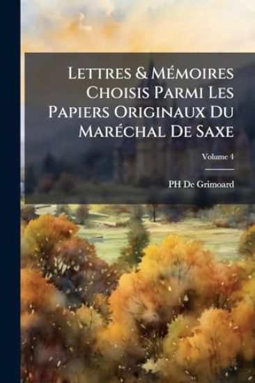 Lettres & MÃ(c)moires Choisis Parmi Les Papiers Originaux Du MarÃ(c)chal De Saxe