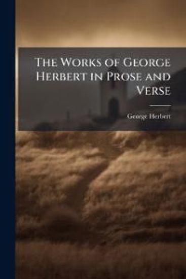 The Works of George Herbert in Prose and Verse