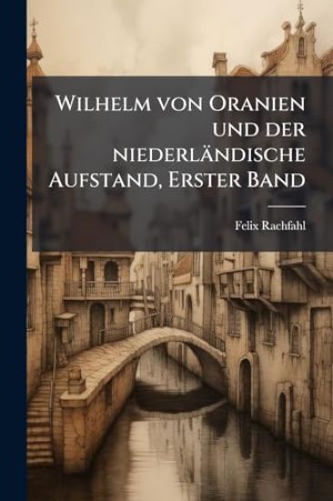 Wilhelm von Oranien und der niederländische Aufstand, Erster Band