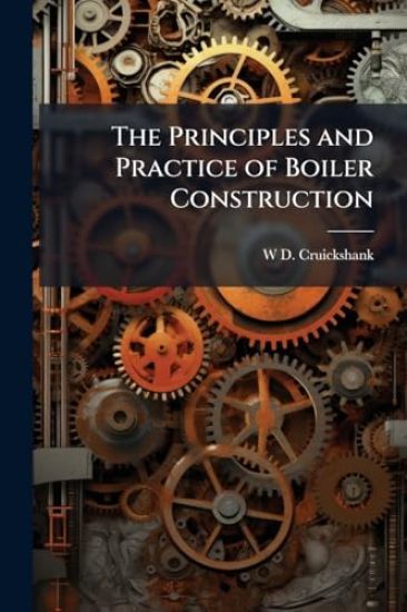 The Principles and Practice of Boiler Construction