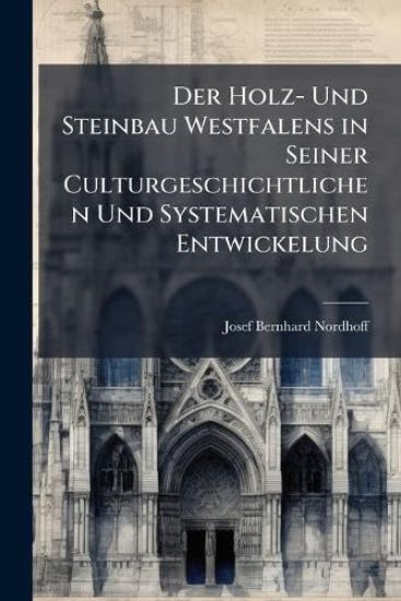 Der Holz- Und Steinbau Westfalens in Seiner Culturgeschichtlichen Und Systematischen Entwickelung