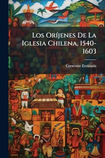 Los OrÃ-jenes De La Iglesia Chilena, 1540-1603