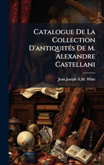 Catalogue De La Collection D'antiquitÃ(c)s De M. Alexandre Castellani
