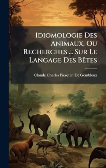 Idiomologie Des Animaux, Ou Recherches ... Sur Le Langage Des BÃates