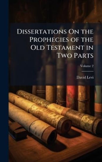 Dissertations On the Prophecies of the Old Testament in Two Parts