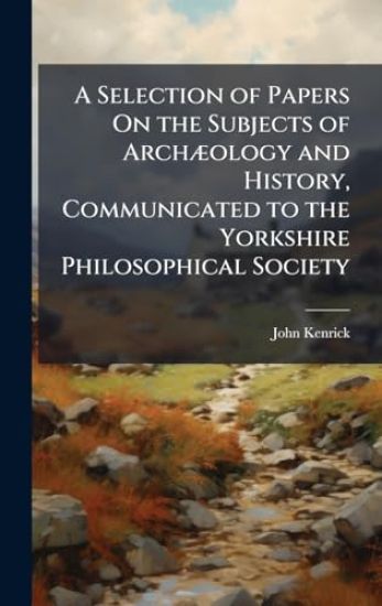 A Selection of Papers On the Subjects of ArchÃ]ology and History, Communicated to the Yorkshire Philosophical Society