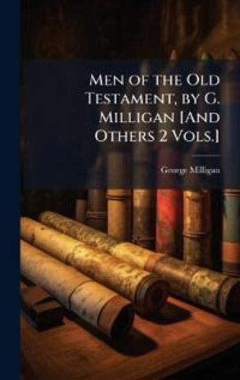 Men of the Old Testament, by G. Milligan [And Others 2 Vols.]