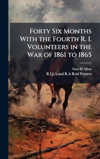 Forty Six Months With the Fourth R. I. Volunteers in the War of 1861 to 1865