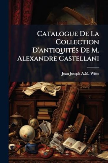 Catalogue De La Collection D'antiquitÃ(c)s De M. Alexandre Castellani