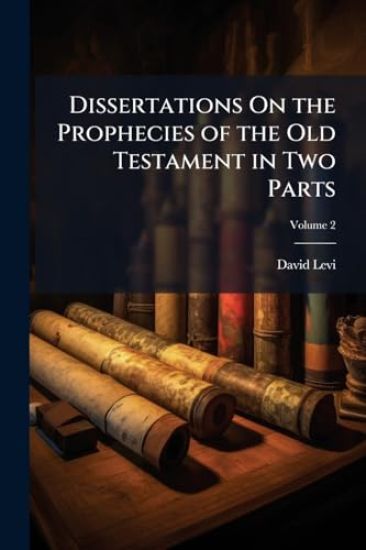 Dissertations On the Prophecies of the Old Testament in Two Parts
