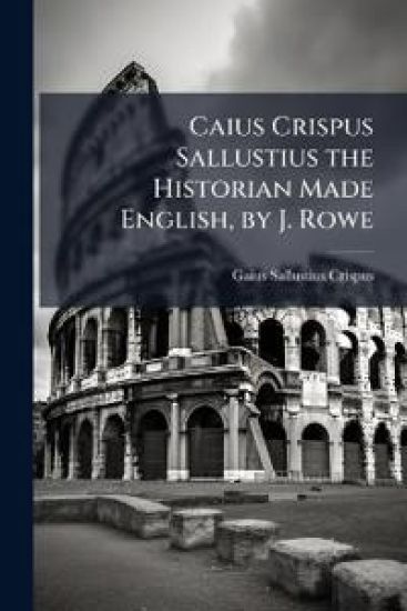 Caius Crispus Sallustius the Historian Made English, by J. Rowe