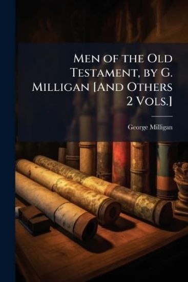 Men of the Old Testament, by G. Milligan [And Others 2 Vols.]
