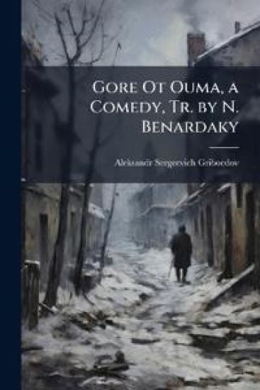 Gore Ot Ouma, a Comedy, Tr. by N. Benardaky