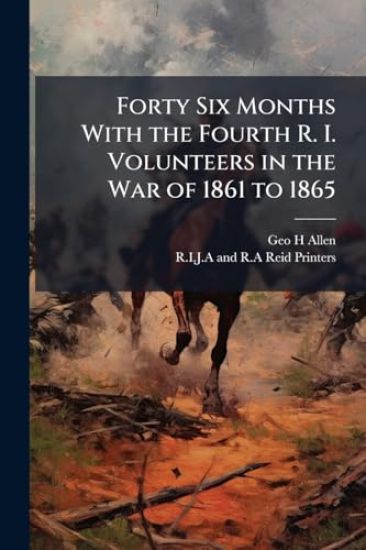 Forty Six Months With the Fourth R. I. Volunteers in the War of 1861 to 1865