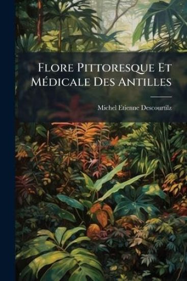 Flore Pittoresque Et MÃ(c)dicale Des Antilles