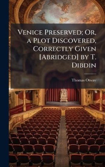 Venice Preserved; Or, a Plot Discovered, Correctly Given [Abridged] by T. Dibdin