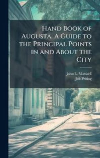 Hand Book of Augusta. A Guide to the Principal Points in and About the City