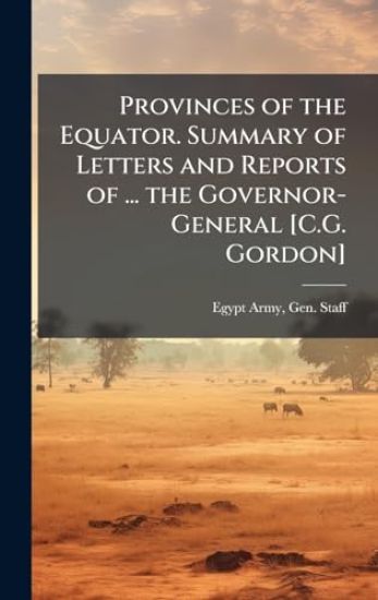 Provinces of the Equator. Summary of Letters and Reports of ... the Governor-General [C.G. Gordon]