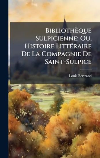 Bibliothèque Sulpicienne; Ou, Histoire LittÃ(c)raire De La Compagnie De Saint-Sulpice