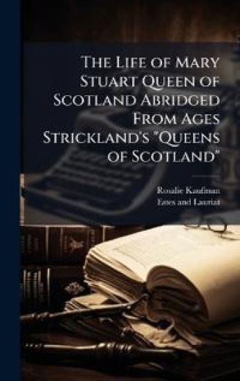 The Life of Mary Stuart Queen of Scotland Abridged From Ages Strickland's "Queens of Scotland"