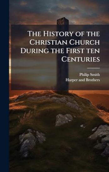 The History of the Christian Church During the First ten Centuries