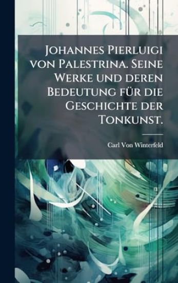 Johannes Pierluigi von Palestrina. Seine Werke und deren Bedeutung fÃ1/4r die Geschichte der Tonkunst.