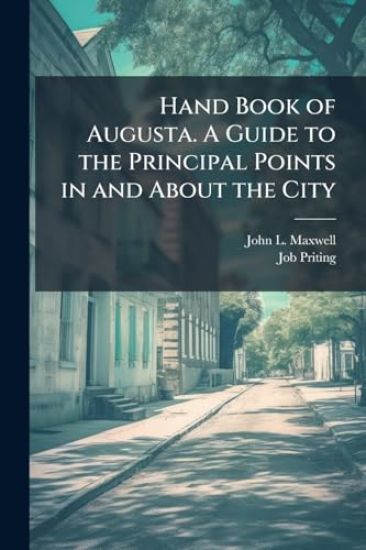 Hand Book of Augusta. A Guide to the Principal Points in and About the City