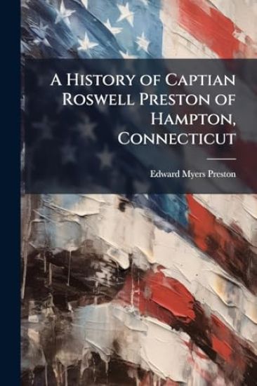 A History of Captian Roswell Preston of Hampton, Connecticut