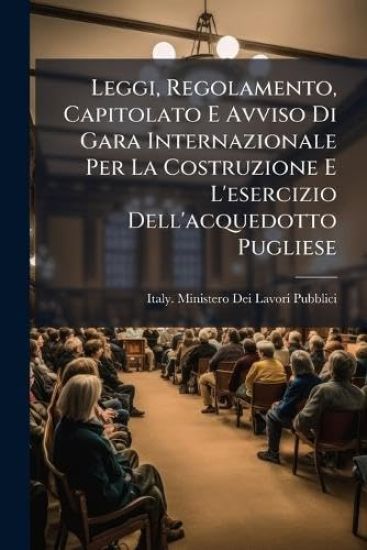 Leggi, Regolamento, Capitolato E Avviso Di Gara Internazionale Per La Costruzione E L'esercizio Dell'acquedotto Pugliese